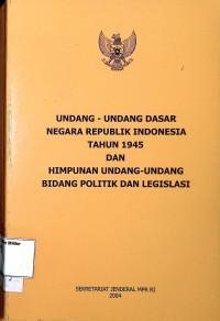 Undang-Undang Dasar Negara Republik Indonesia Tahun 1945 dan Himpunan Undang-Undang Bidang Politik dan Lgislasi