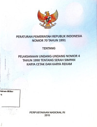 Peraturan pemerintah RI No. 70 Tahun 1991 Tentang Pelaksanaan Undang-undang No 4 Tahun 1990 Tentang Serah Simpan Karya Cetak Dan Karya Rekam