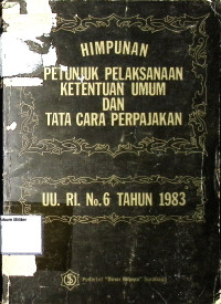 Himpunan Petunjuk Pelaksanaan Ketentutan Umum dan Tata Cara Perpajakan : UU. RI. No. 6 Tahun 1983