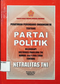 Peraturan Perundang-undangan RI Tentang Partai Politik Dilengkapi Instruksi Panglima TNI No: Ins/1/VIII/2008 Tentang Netralitas TNI