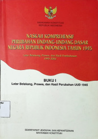 Naskah Komprehensif Perubahan Undang-undang Dasar Negara RI Tahun 1945 Buku 1 Latar Belakang, Proses, dan Hasil Perubahan UUD 1945