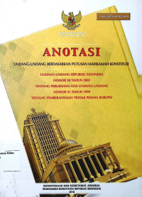 Anotasi Undang-undang berdasarkan putusan Mahkamah Konstitusi Undang-undang Republik Indonesia No. 20 Tahun 2001 Tentang Perubahan atas Undang-undang, No. 31 Tahun 1999 Tentang Pemberandatan tindak pidana korupsi