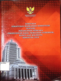 Himpunan Peraturan Mahkamah Konstitusi tentang penanganan perkara perselisihan hasil pemilihan Gubernur, Bupati dan Walikota serentak 2018