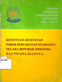 Himpunan peraturan dan perundang-undangan terpenting bagi ABRI-TNI AD : Ketentuan ketentuan pokok pertahanan keamanan Negara Republik Indonesia dan Penjelasannya