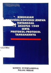 Ringkasan Konvensi-Konvensi Jenewa tertanggal 12 agustus 1949 serta Protokol-Protokol tambahannya