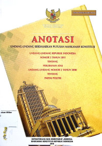 Anotasi Undang-undang berdasarkan putusan Mahkamah Konstitusi Undang-undang Republik Indonesia No. 2 Tahun  2011 Tentang Perubahan Atas Undang-undang No. 2 Tahun 2008 Tentang Partai Politik