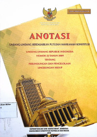 Anotasi Undang-undang berdasarkan putusan Mahkamah Konstitusi Undang-undang Republik Indonesia No.  32 Tahun 2009 Tentang Perlindungan dan Pengelolaan Lingkungan Hidup