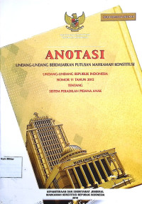 Anotasi Undang-undang berdasarkan putusan Mahkamah Konstitusi Undang-undang Republik Indonesia No. 11 Tahun 2012 Tentang Sistem Peradilan Pidana Anak