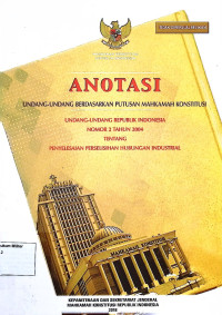 Anotasi Undang-undang berdasarkan putusan Mahkamah Konstitusi Undang-undang Republik Indonesia No. 2 Tahun 2004 Tentang Penyelesaian Perselisihan Hubungan Industrial