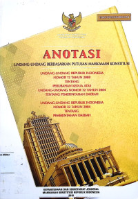 Anotasi Undang-undang berdasarkan putusan Mahkamah Konstitusi Undang-undang Republik Indonesia No. 12 Tahun 2008 Tentang Perubahan Kedua Atas Undang-undang No. 32 Tahun 2004 Tentang Pemerintahan Daerah : Undang-undang Republik Indonesia No. 32 Tahun 2004 Tentang Pemerintahan Daerah