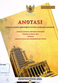 Anotasi Undang-undang berdasarkan putusan Mahkamah Konstitusi Undang-undang Republik Indonesia No. 19 Tahun 2013 tentang Perlindungan dan Pemberdayaan Petani