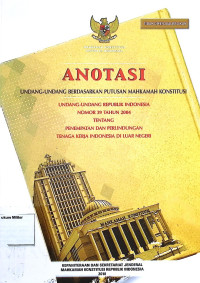 Anotasi Undang-undang berdasarkan putusan Mahkamah Konstitusi Undang-undang Republik Indonesia No. 39 Tahun 2004 tentang Penempatan dan Perlindungan Tenaga Kerja Indonesia di Luar Negeri