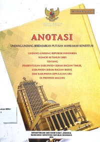 Anotasi Undang-undang berdasarkan putusan Mahkamah Konstitusi Undang-undang Republik Indonesia No. 40 Tahun 2003 Tentang Pembentukan Kabupaten Seram Bagian Timur, Kabupaten Seram Bagian Barat, Dan Kabupaten Kepulauan Aru di Provinsi Maluku