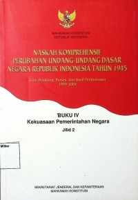 Naskah Komprehensif Perubahan Undang-undang Dasar Negara RI Tahun 1945 : Latar Belakang, Proses, dan Hasil Pembahasan BUKU IV Kekuasaan Pemerintah Negara Jilid 2