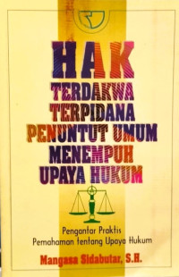 Hak Terdakwa Terpidana Penuntut Umum Menempuh Upaya Hukum (Pengantar praktis pemahaman tentang upaya hukum)