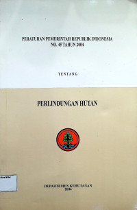 Peraturan Pemerintah Republik Indonesia No. 45 Tahun 2004 Tentang Perlindungan Hutan