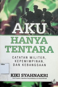 Aku Hanya Tentara : Catatan Militer Kepemimpinan Dan Kebangsaan