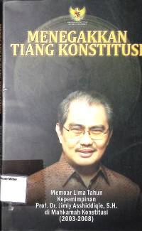 Menegakkan Tiang Konstitusi ; Memoar Lima Tahun Kepemimpinan Prof. Dr. JImly Asshiddiqie, S.H. di Mahkamah Konstitusi (2003-2008)